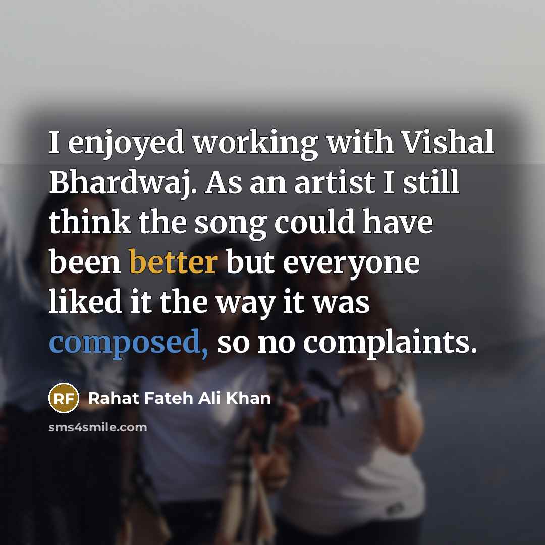 “I enjoyed working with Vishal Bhardwaj. As an artist I still think the song could have been better but everyone liked it the way it was composed, so no complaints.” quote by Rahat Fateh Ali Khan