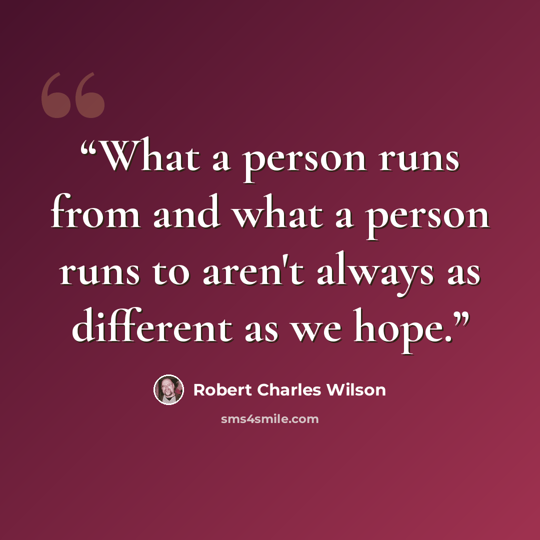 “What a person runs from and what a person runs to aren't always as different as we hope.” quote by Robert Charles Wilson