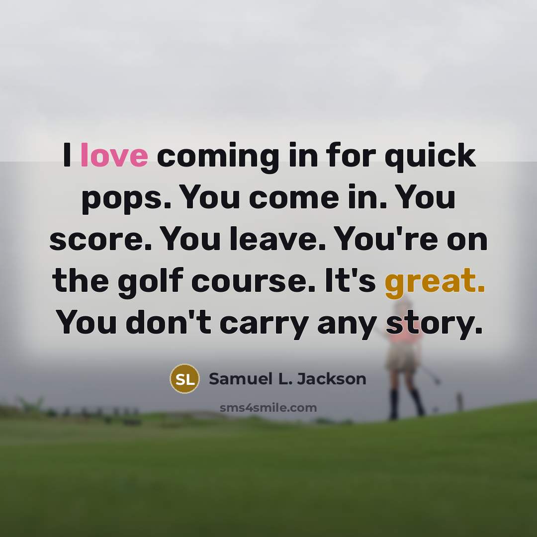 “I love coming in for quick pops. You come in. You score. You leave. You're on the golf course. It's great. You don't carry any story.” quote by Samuel L. Jackson