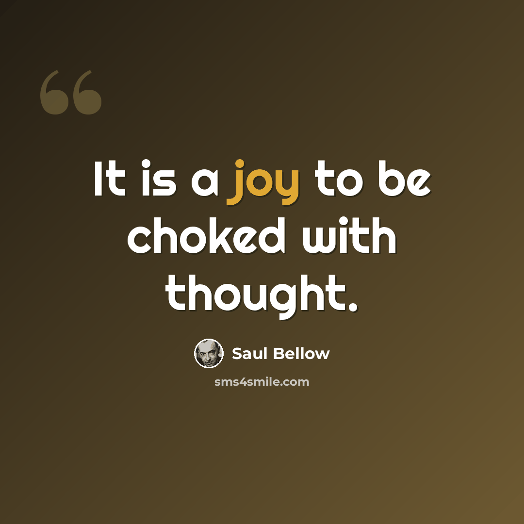 “It is a joy to be choked with thought.” quote by Saul Bellow
