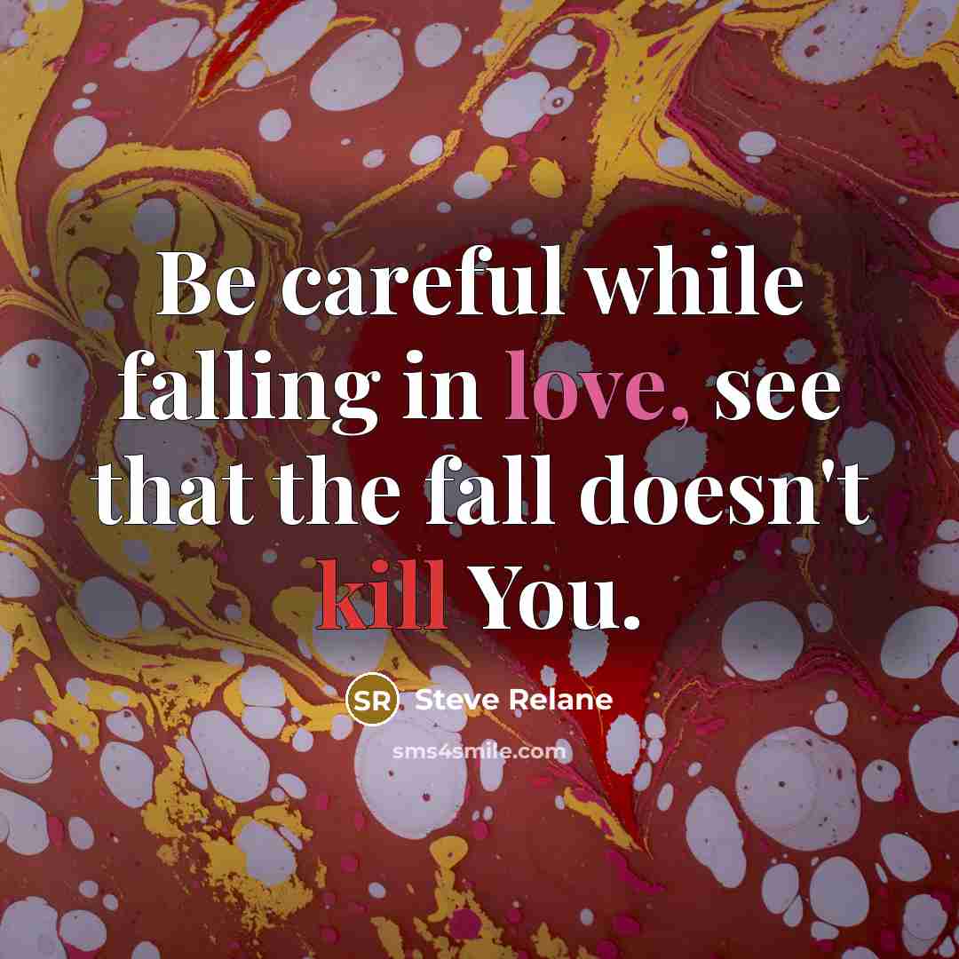 “Be careful while falling in love, see that the fall doesn't kill You.” quote by Steve Relane