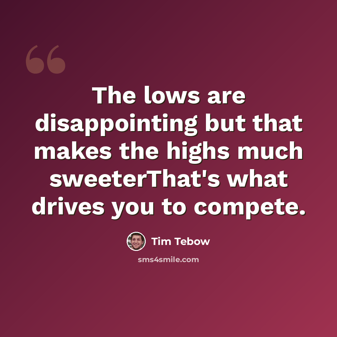 “The lows are disappointing but that makes the highs much sweeterThat's what drives you to compete.” quote by Tim Tebow