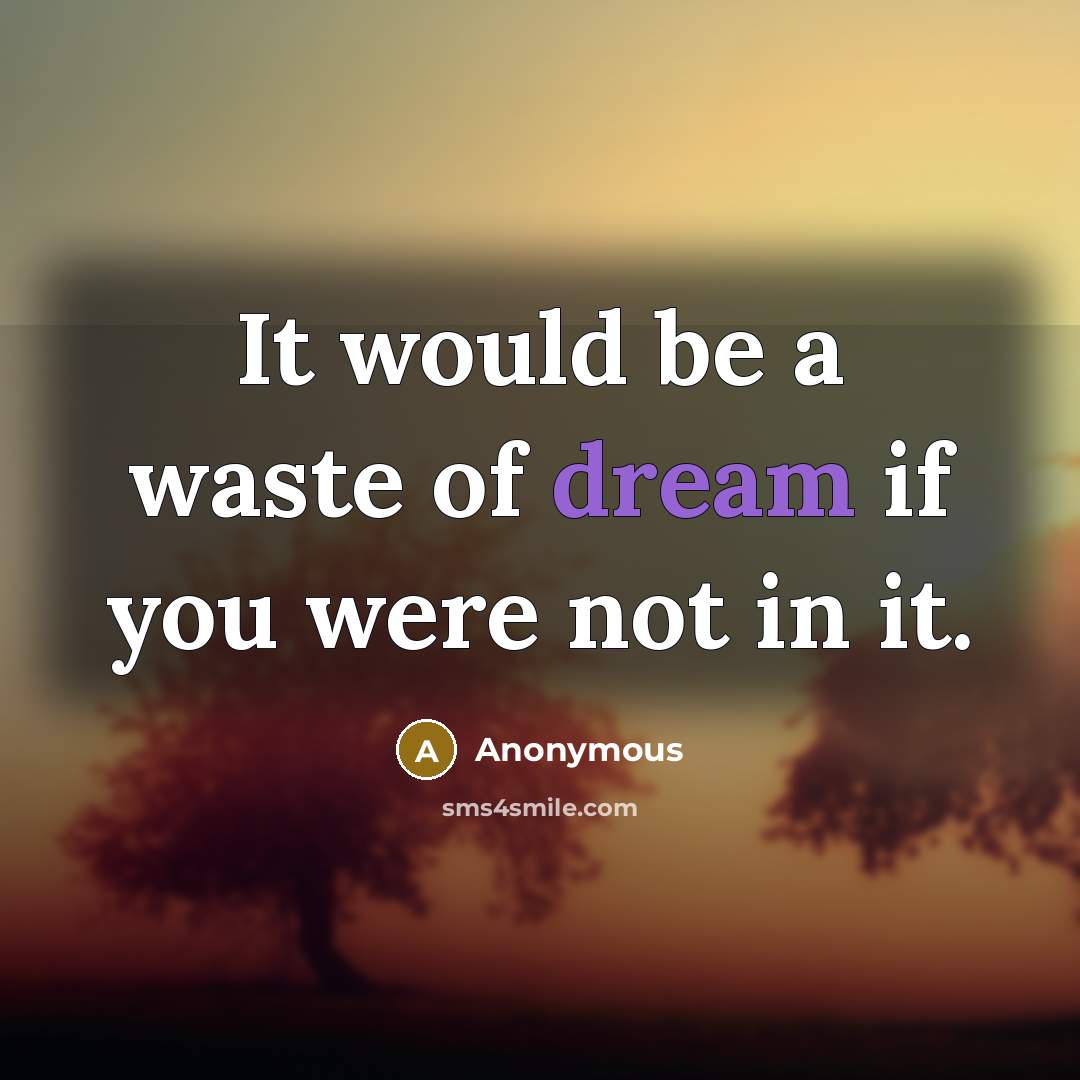 “It would be a waste of dream if you were not in it.” quote by Anonymous