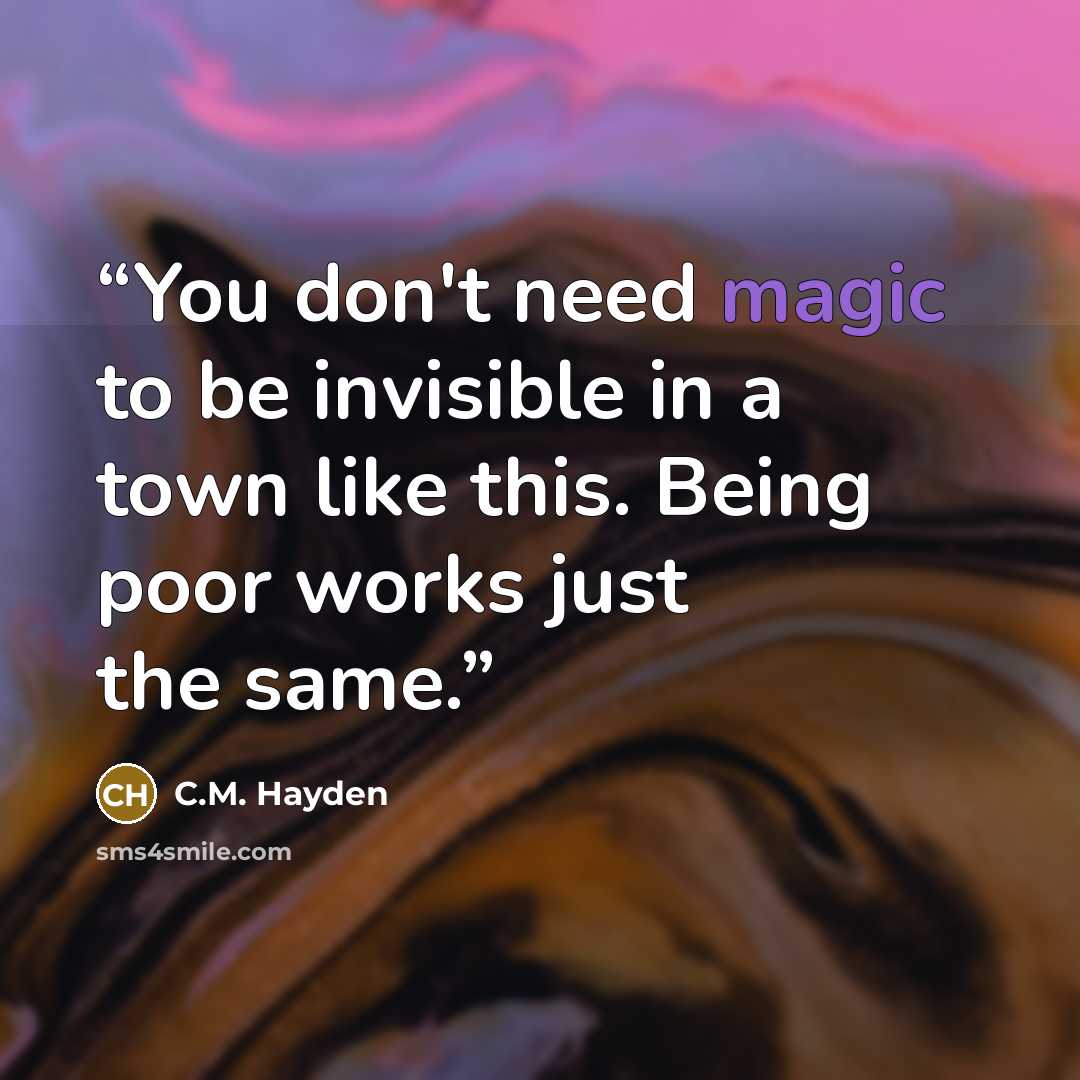 “You don't need magic to be invisible in a town like this. Being poor works just the same.” quote by C.M. Hayden