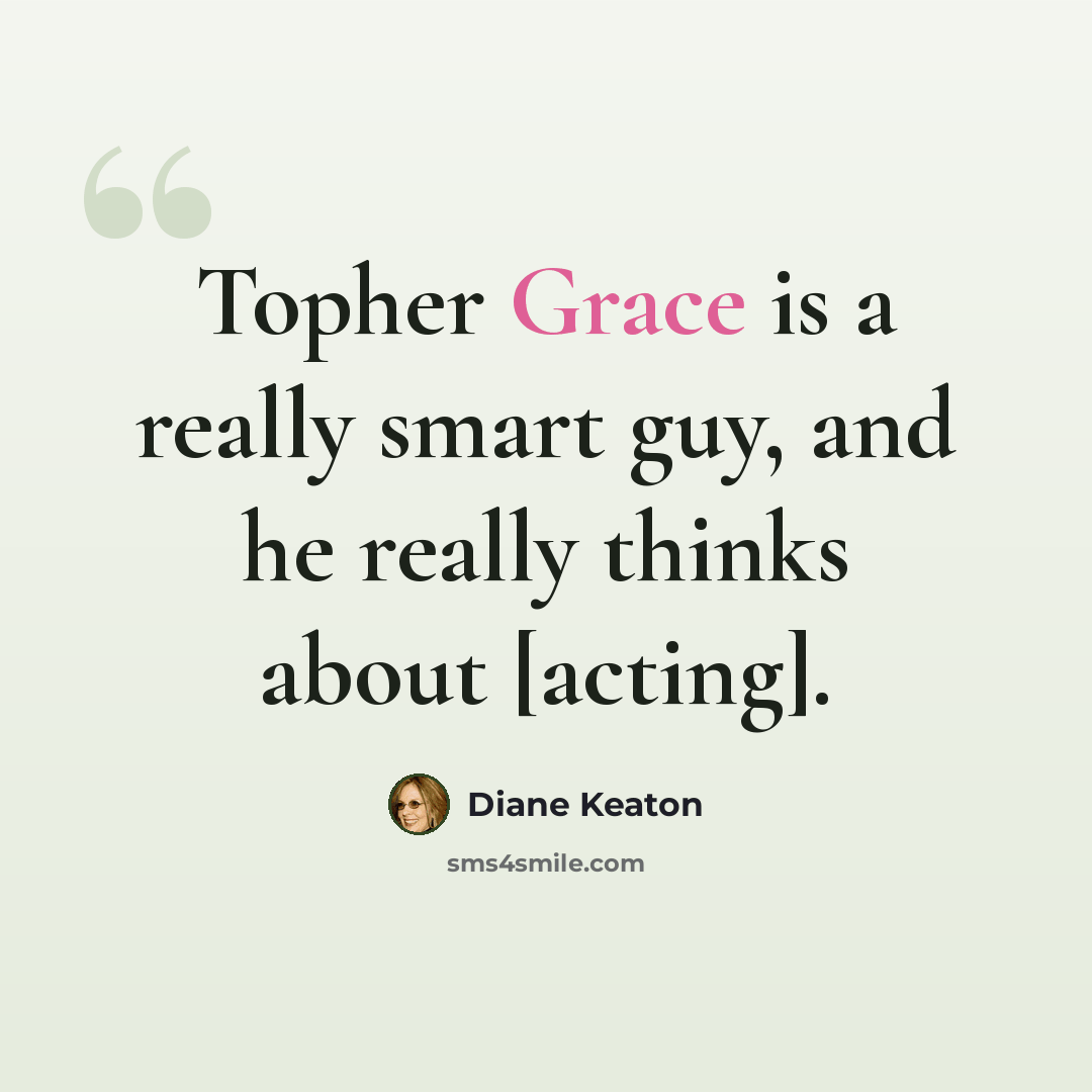 “Topher Grace is a really smart guy, and he really thinks about [acting].” quote by Diane Keaton