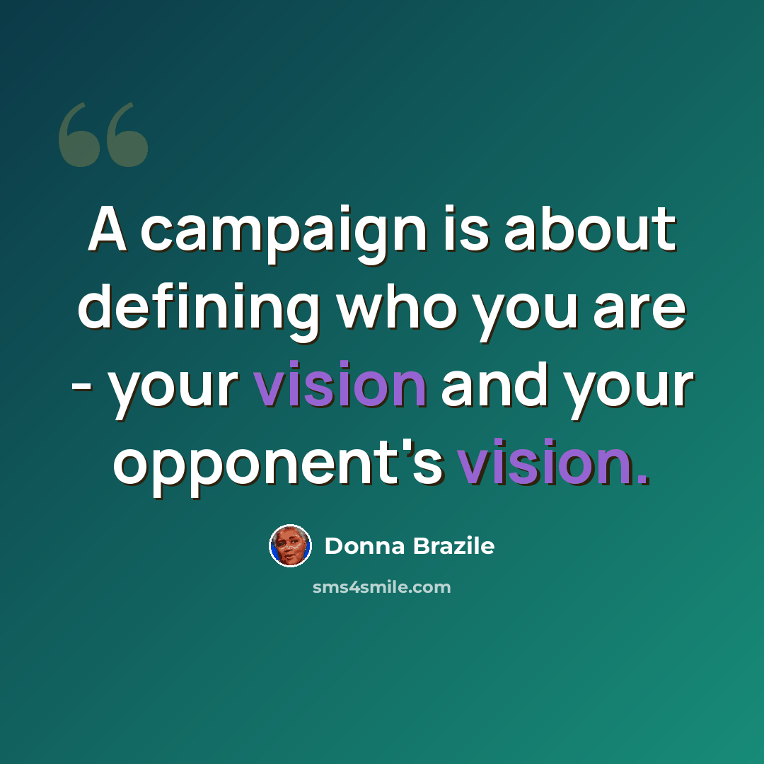 “A campaign is about defining who you are - your vision and your opponent's vision.” quote by Donna Brazile