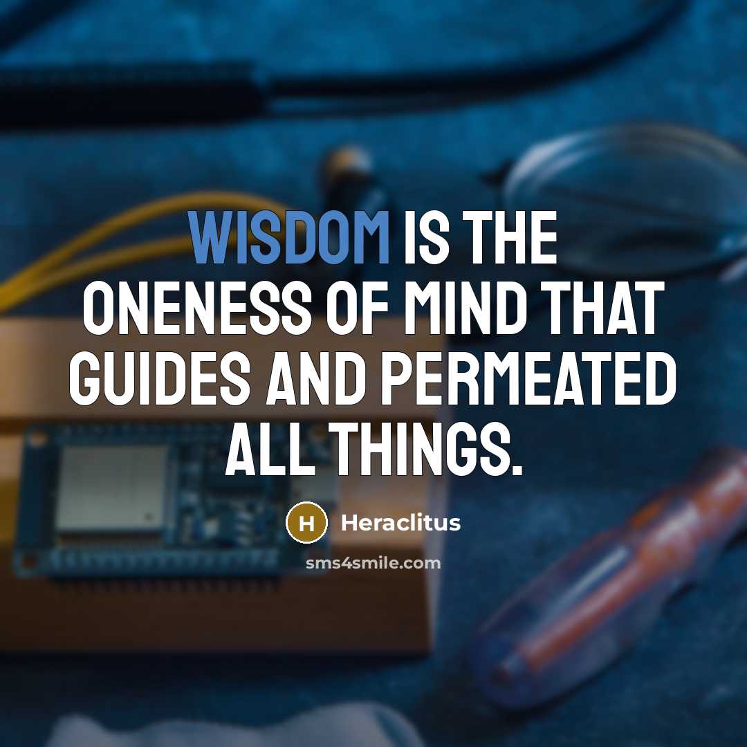 “Wisdom is the oneness of mind that guides and permeated all things.” quote by Heraclitus