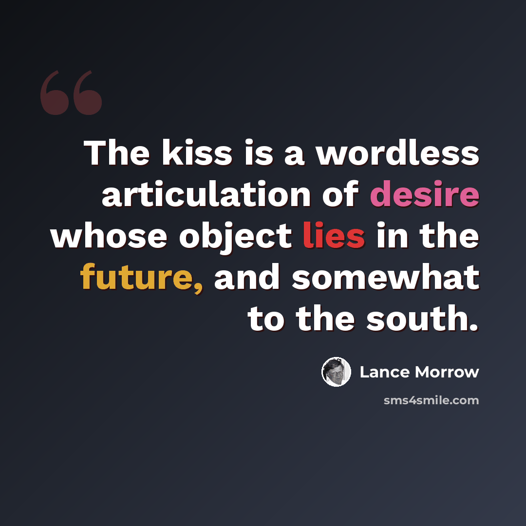 “The kiss is a wordless articulation of desire whose object lies in the future, and somewhat to the south.” quote by Lance Morrow