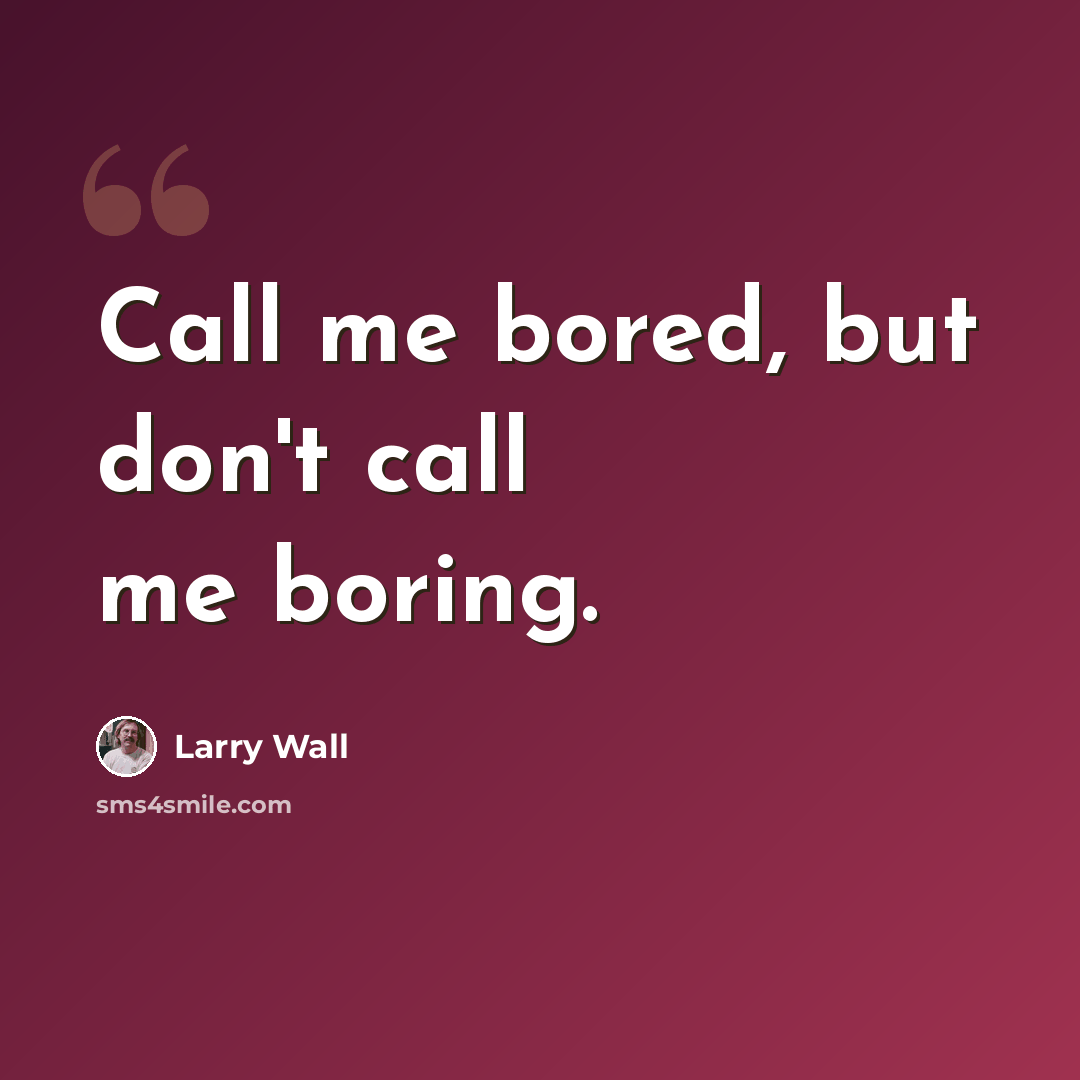 “Call me bored, but don't call me boring.” quote by Larry Wall