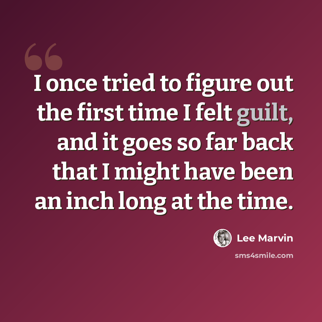 “I once tried to figure out the first time I felt guilt, and it goes so far back that I might have been an inch long at the time.” quote by Lee Marvin