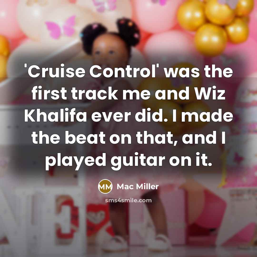 “'Cruise Control' was the first track me and Wiz Khalifa ever did. I made the beat on that, and I played guitar on it.” quote by Mac Miller