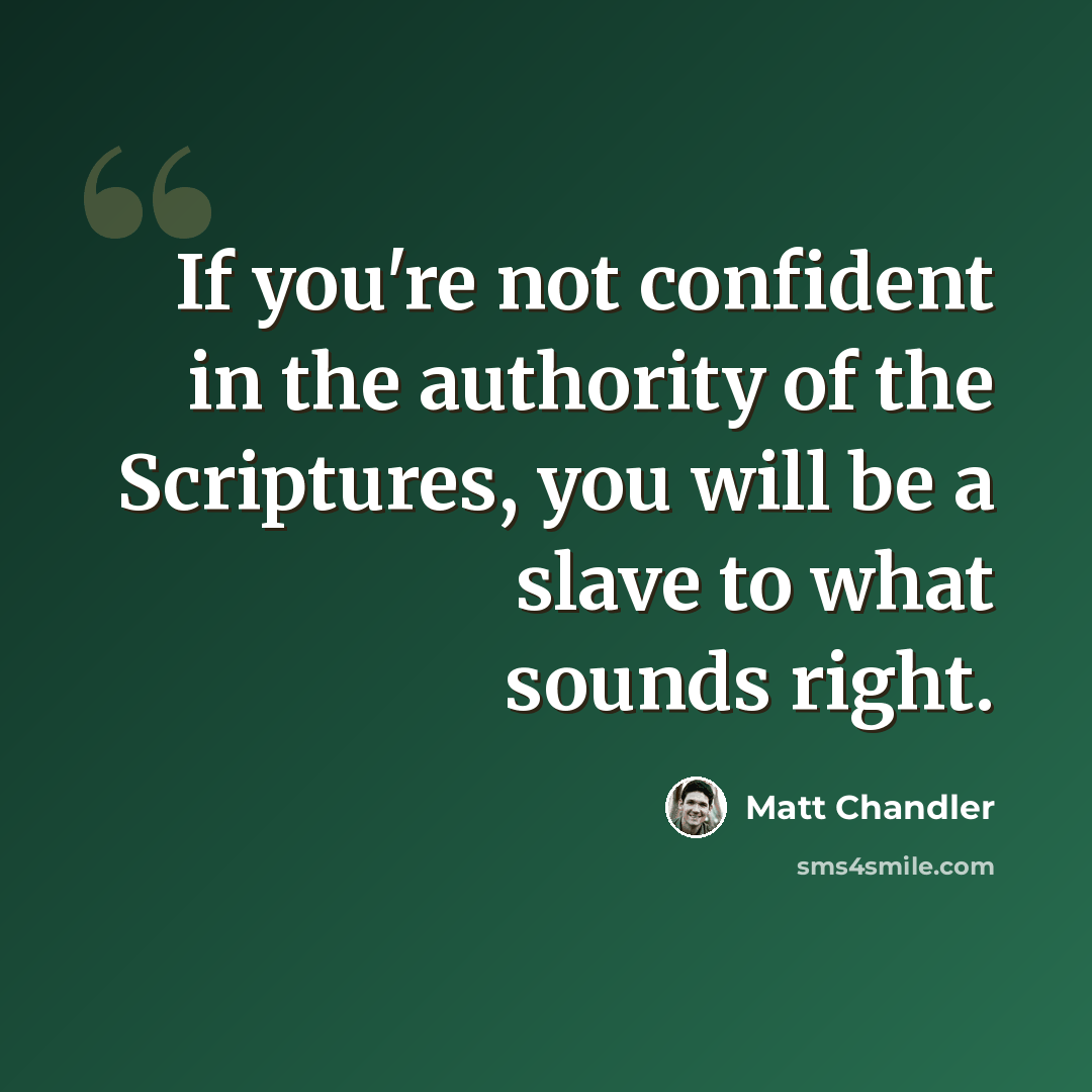 “If you're not confident in the authority of the Scriptures, you will be a slave to what sounds right.” quote by Matt Chandler