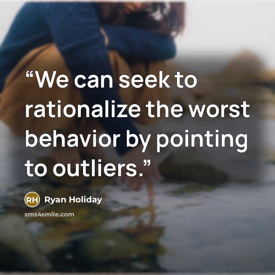 “We can seek to rationalize the worst behavior by pointing to outliers.” quote by Ryan Holiday