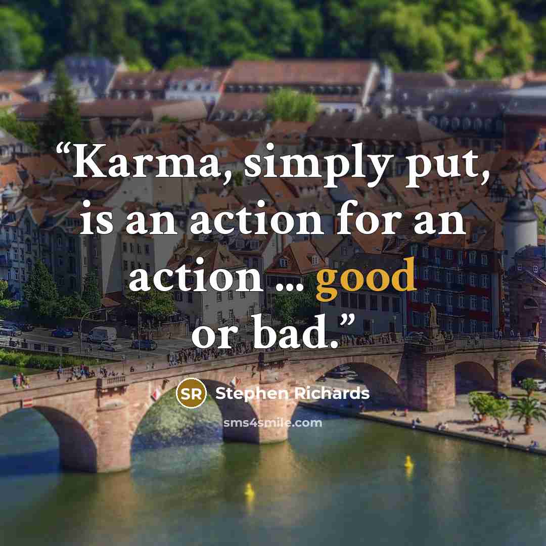“Karma, simply put, is an action for an action ... good or bad.” quote by Stephen Richards