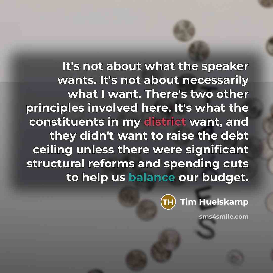 “It's not about what the speaker wants. It's not about necessarily what I want. There's two other principles involved here. It's what the constituents in my district want, and they didn't want to raise the debt ceiling unless there were significant structural reforms and spending cuts to help us…” quote by Tim Huelskamp