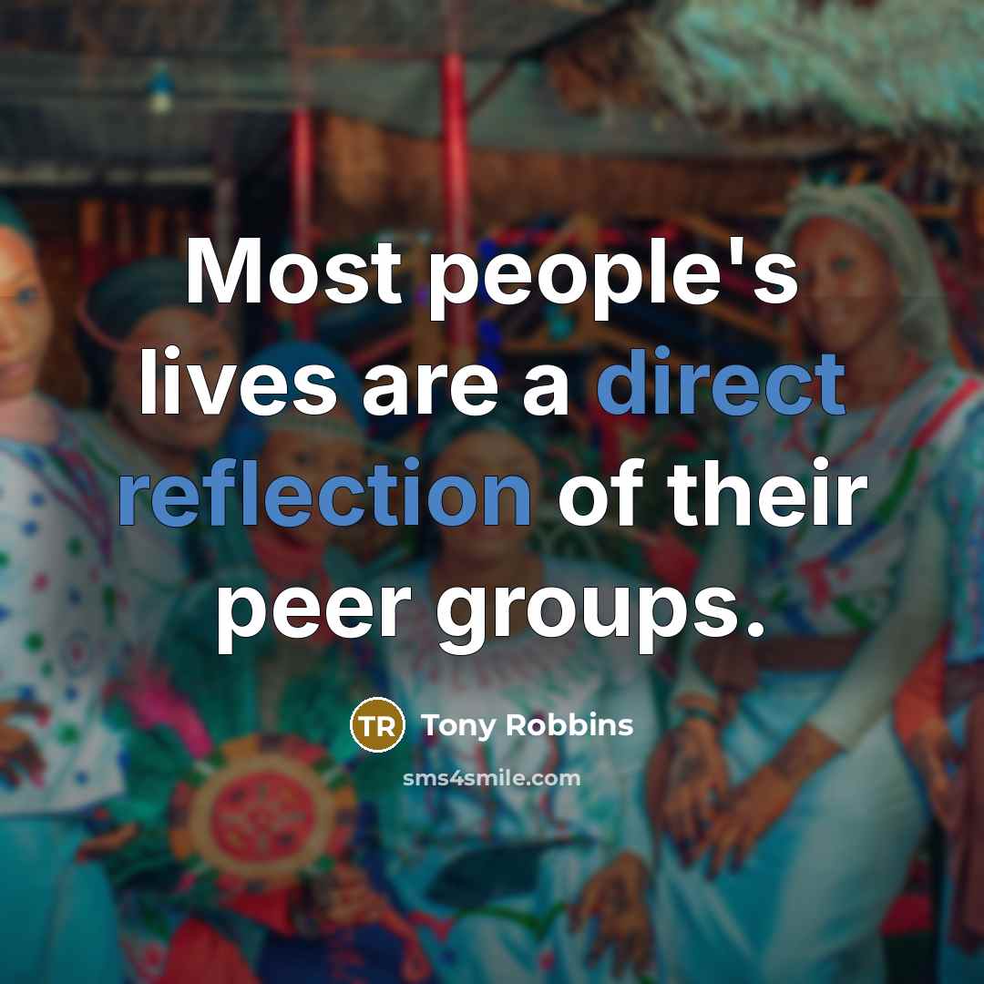 “Most people's lives are a direct reflection of their peer groups.” quote by Tony Robbins