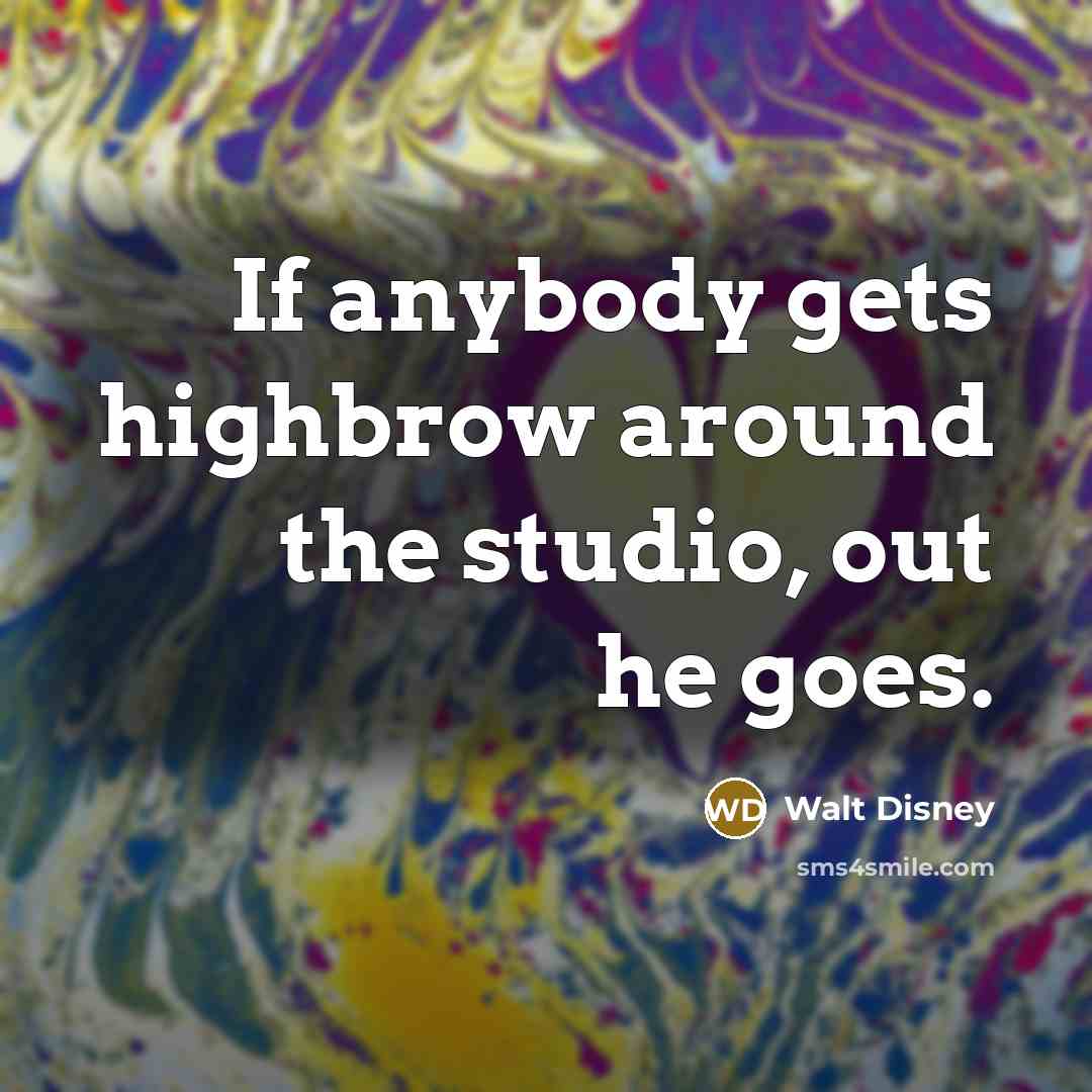“If anybody gets highbrow around the studio, out he goes.” quote by Walt Disney