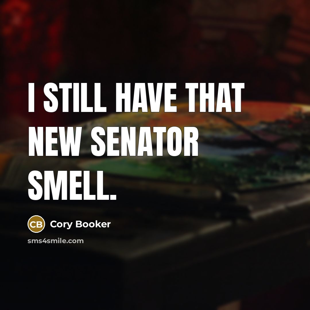 “I still have that new senator smell.” quote by Cory Booker