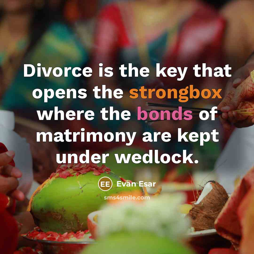 “Divorce is the key that opens the strongbox where the bonds of matrimony are kept under wedlock.” quote by Evan Esar