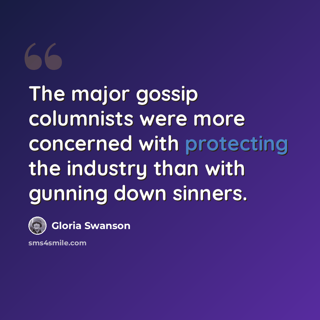 “The major gossip columnists were more concerned with protecting the industry than with gunning down sinners.” quote by Gloria Swanson