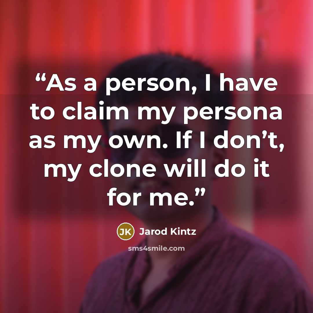 “As a person, I have to claim my persona as my own. If I don’t, my clone will do it for me.” quote by Jarod Kintz