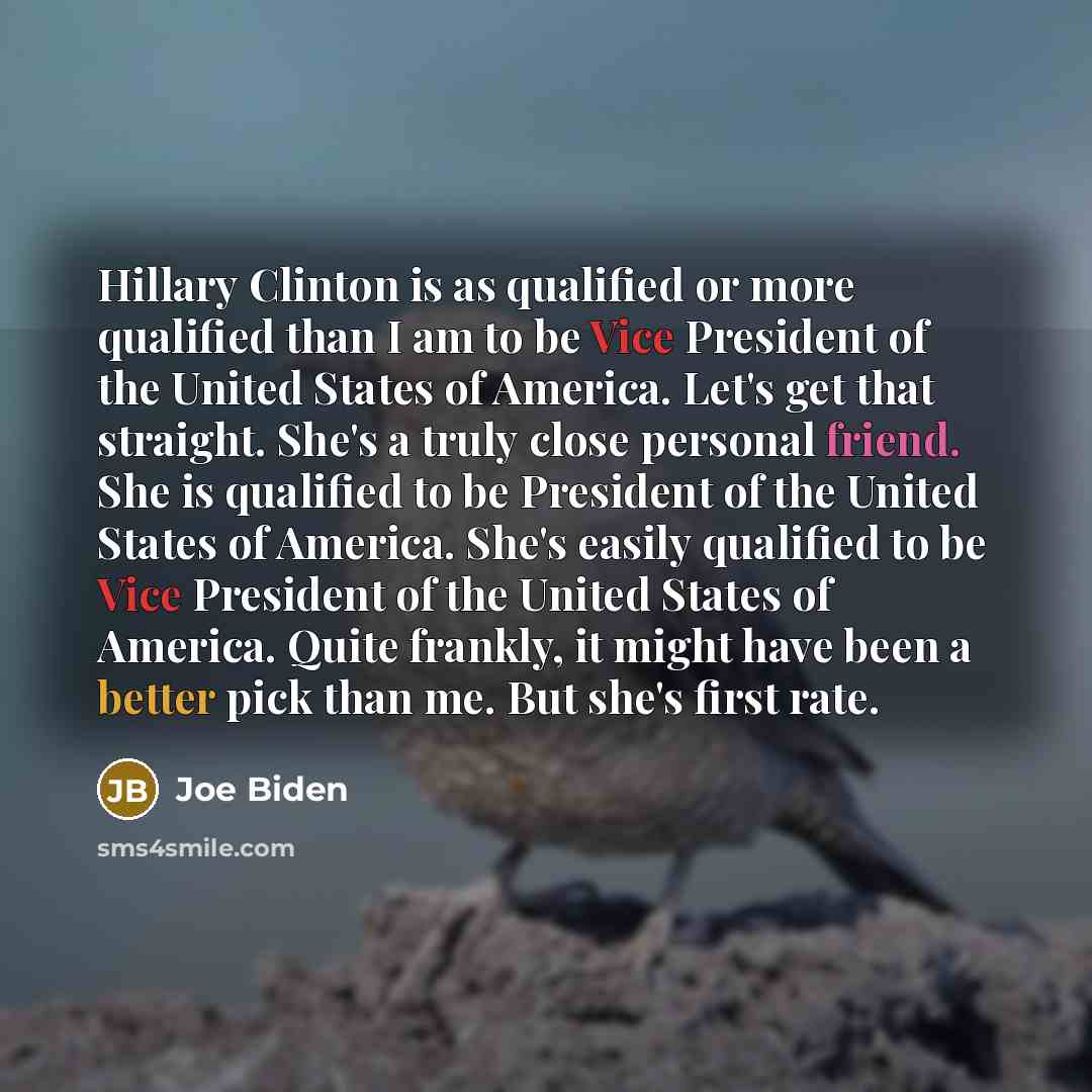 “Hillary Clinton is as qualified or more qualified than I am to be Vice President of the United States of America. Let's get that straight. She's a truly close personal friend. She is qualified to be President of the United States of America. She's easily qualified to be Vice President of the…” quote by Joe Biden