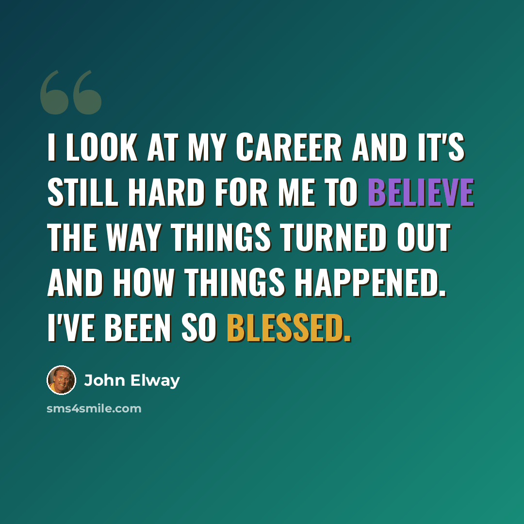 “I look at my career and it's still hard for me to believe the way things turned out and how things happened. I've been so blessed.” quote by John Elway