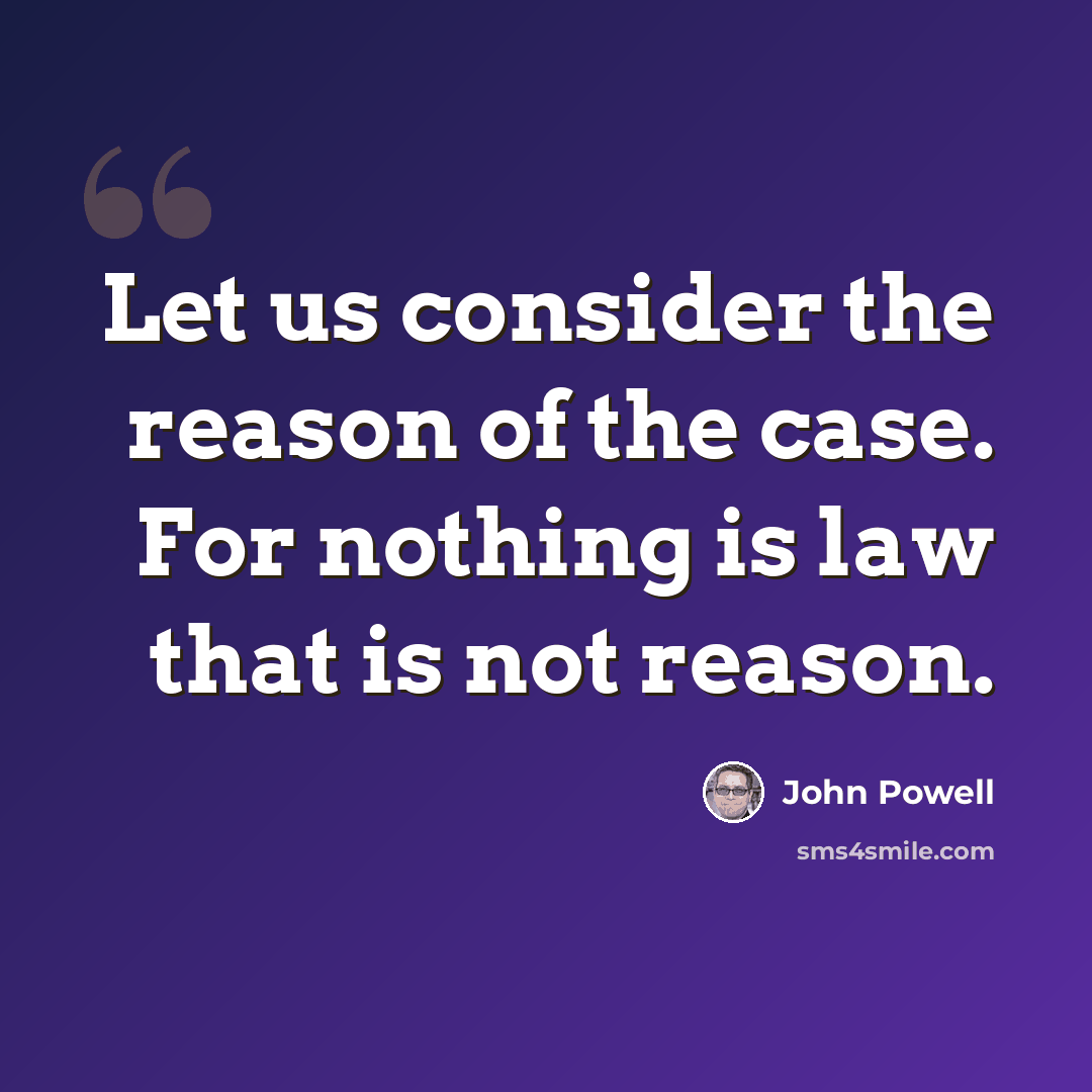 “Let us consider the reason of the case. For nothing is law that is not reason.” quote by John Powell
