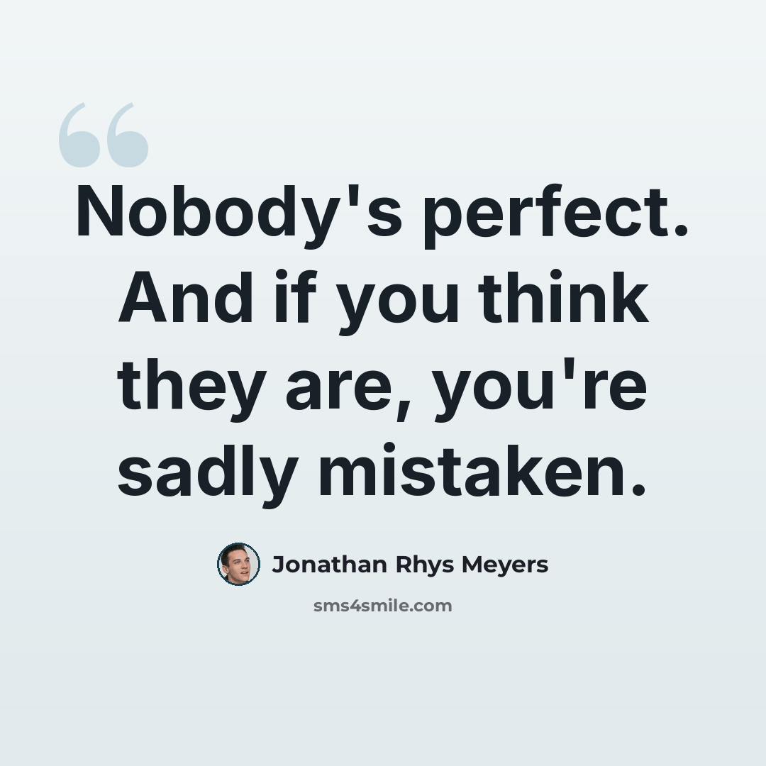 “Nobody's perfect. And if you think they are, you're sadly mistaken.” quote by Jonathan Rhys Meyers
