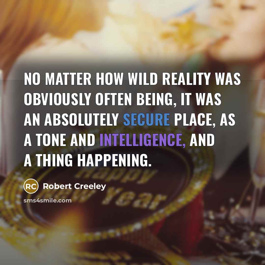 “No matter how wild reality was obviously often being, it was an absolutely secure place, as a tone and intelligence, and a thing happening.” quote by Robert Creeley
