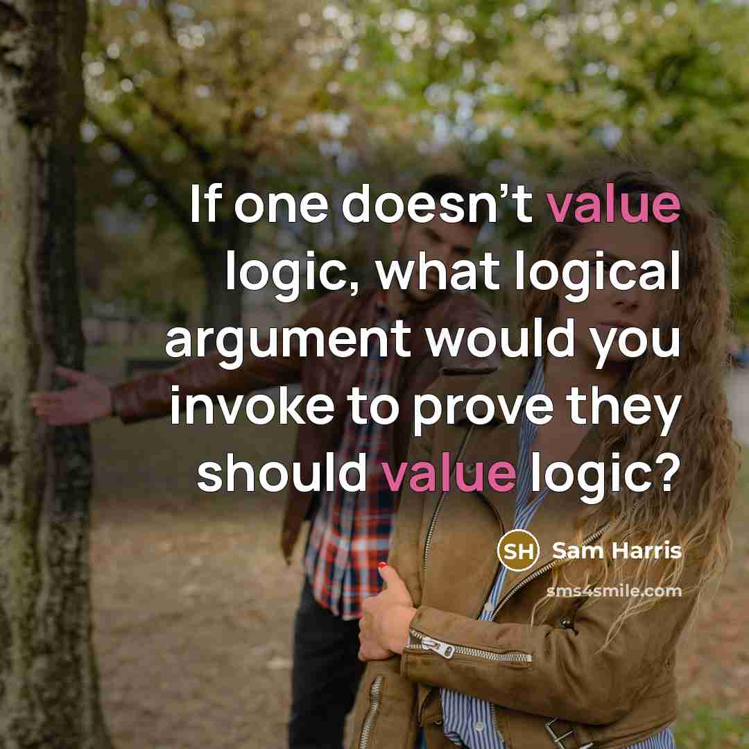 “If one doesn't value logic, what logical argument would you invoke to prove they should value logic?” quote by Sam Harris
