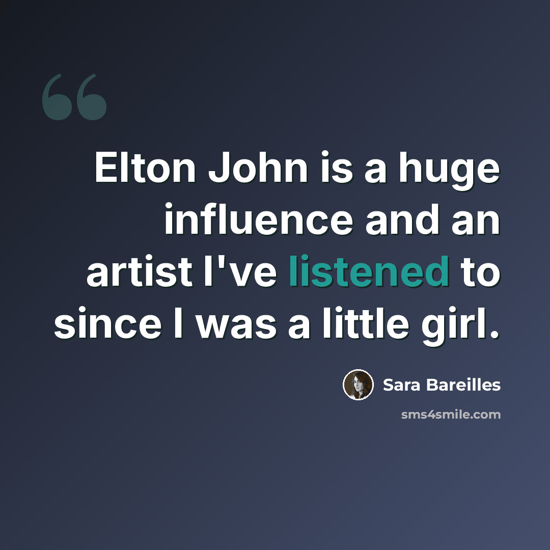 “Elton John is a huge influence and an artist I've listened to since I was a little girl.” quote by Sara Bareilles