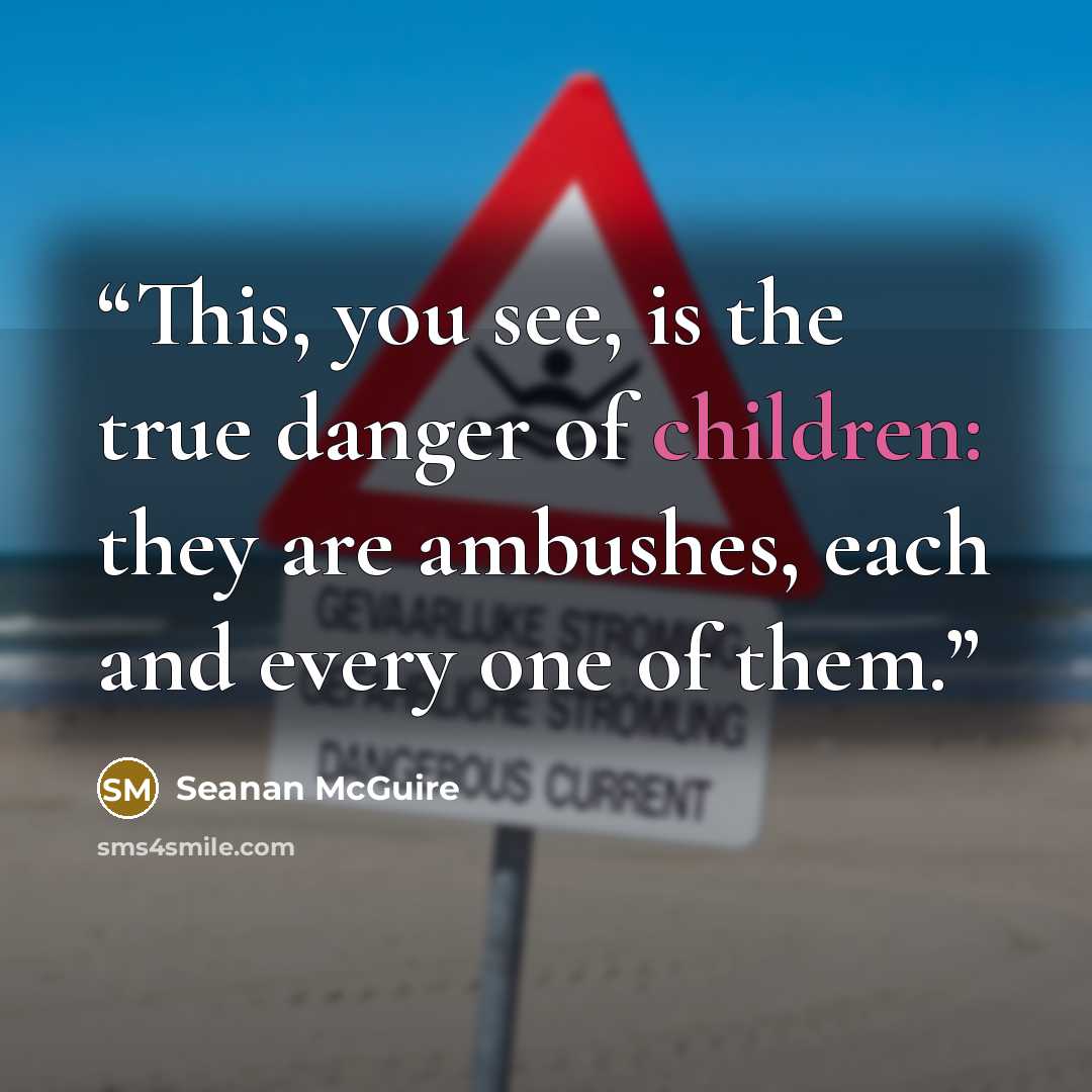 “This, you see, is the true danger of children: they are ambushes, each and every one of them.” quote by Seanan McGuire