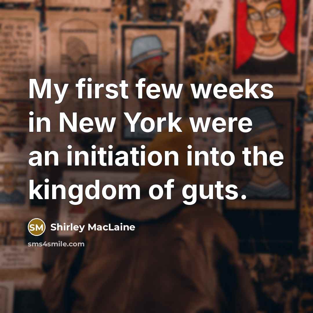“My first few weeks in New York were an initiation into the kingdom of guts.” quote by Shirley MacLaine