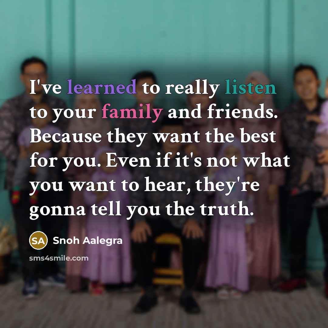 “I've learned to really listen to your family and friends. Because they want the best for you. Even if it's not what you want to hear, they're gonna tell you the truth.” quote by Snoh Aalegra