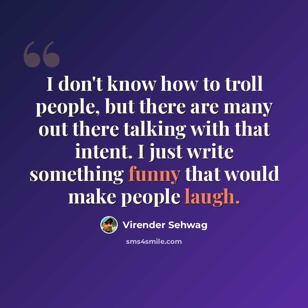 “I don't know how to troll people, but there are many out there talking with that intent. I just write something funny that would make people laugh.” quote by Virender Sehwag