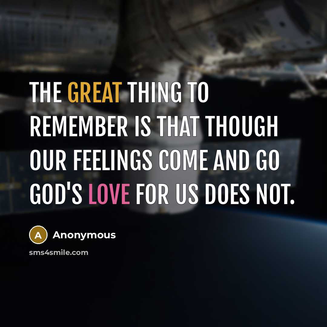 “The great thing to remember is that though our feelings come and go God's love for us does not.” quote by Anonymous