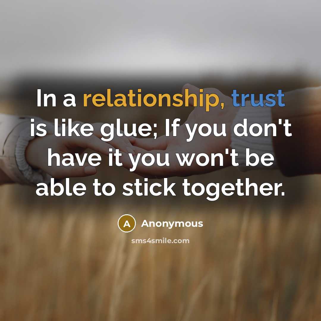“In a relationship, trust is like glue; If you don't have it you won't be able to stick together.” quote by Anonymous