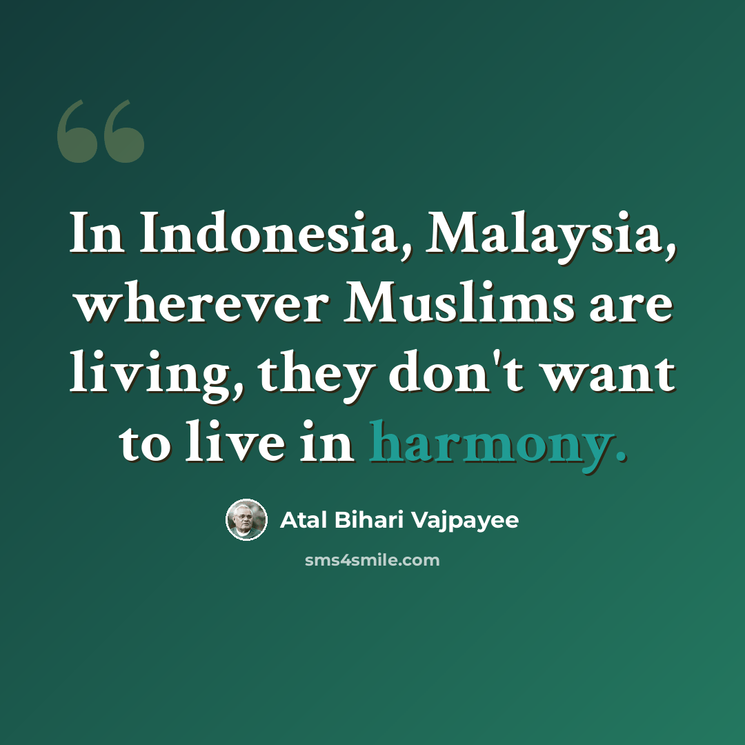 “In Indonesia, Malaysia, wherever Muslims are living, they don't want to live in harmony.” quote by Atal Bihari Vajpayee
