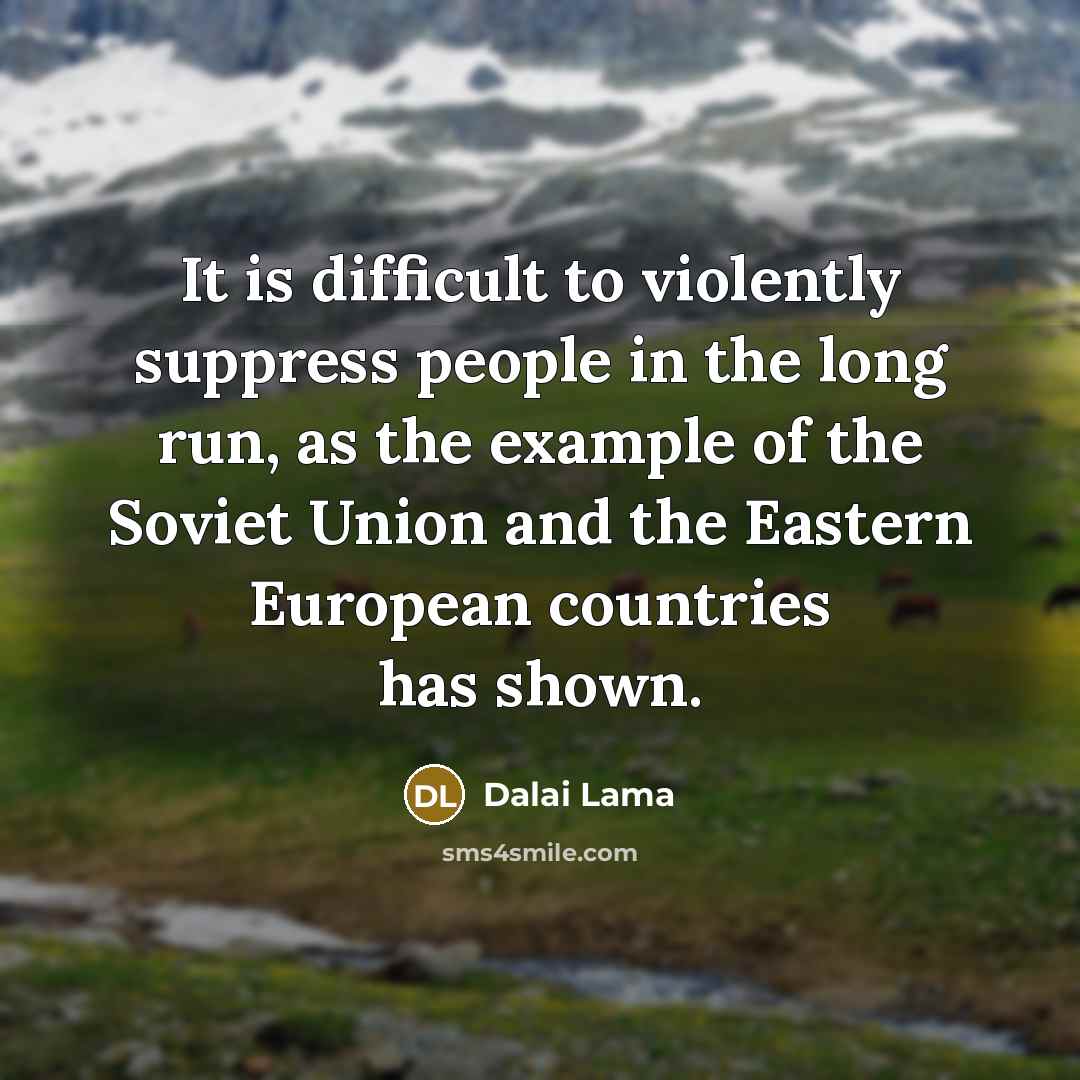 “It is difficult to violently suppress people in the long run, as the example of the Soviet Union and the Eastern European countries has shown.” quote by Dalai Lama