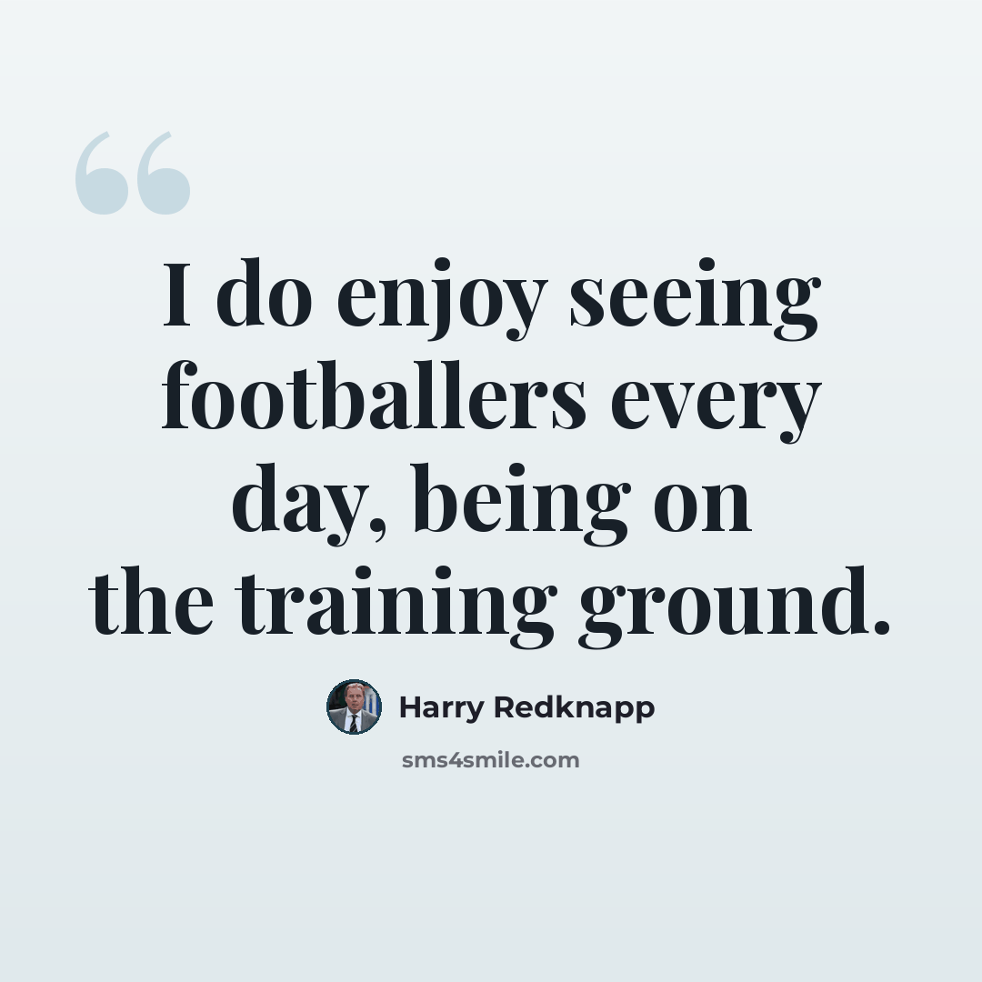 “I do enjoy seeing footballers every day, being on the training ground.” quote by Harry Redknapp