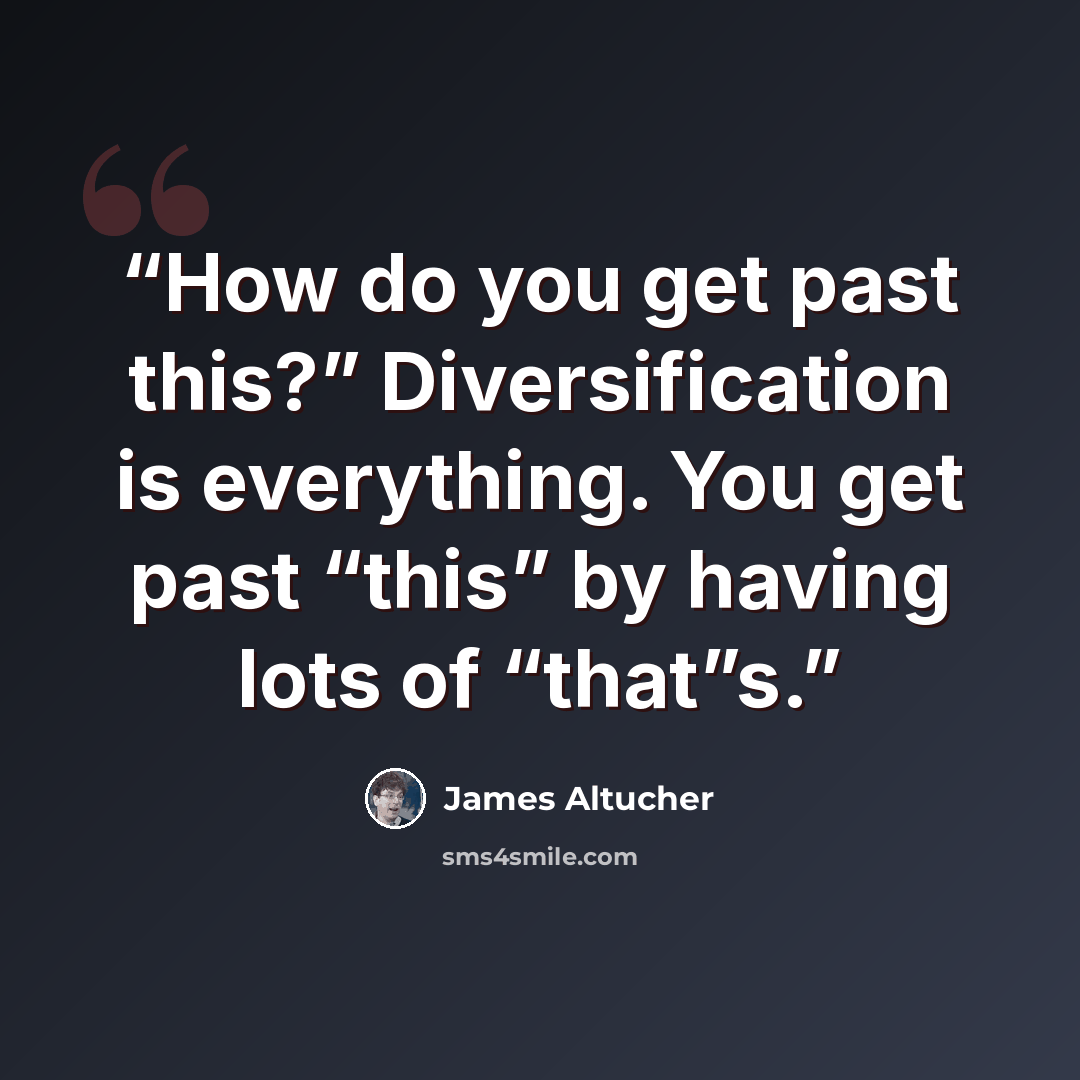 “How do you get past this?” Diversification is everything. You get past “this” by having lots of “that”s.” quote by James Altucher