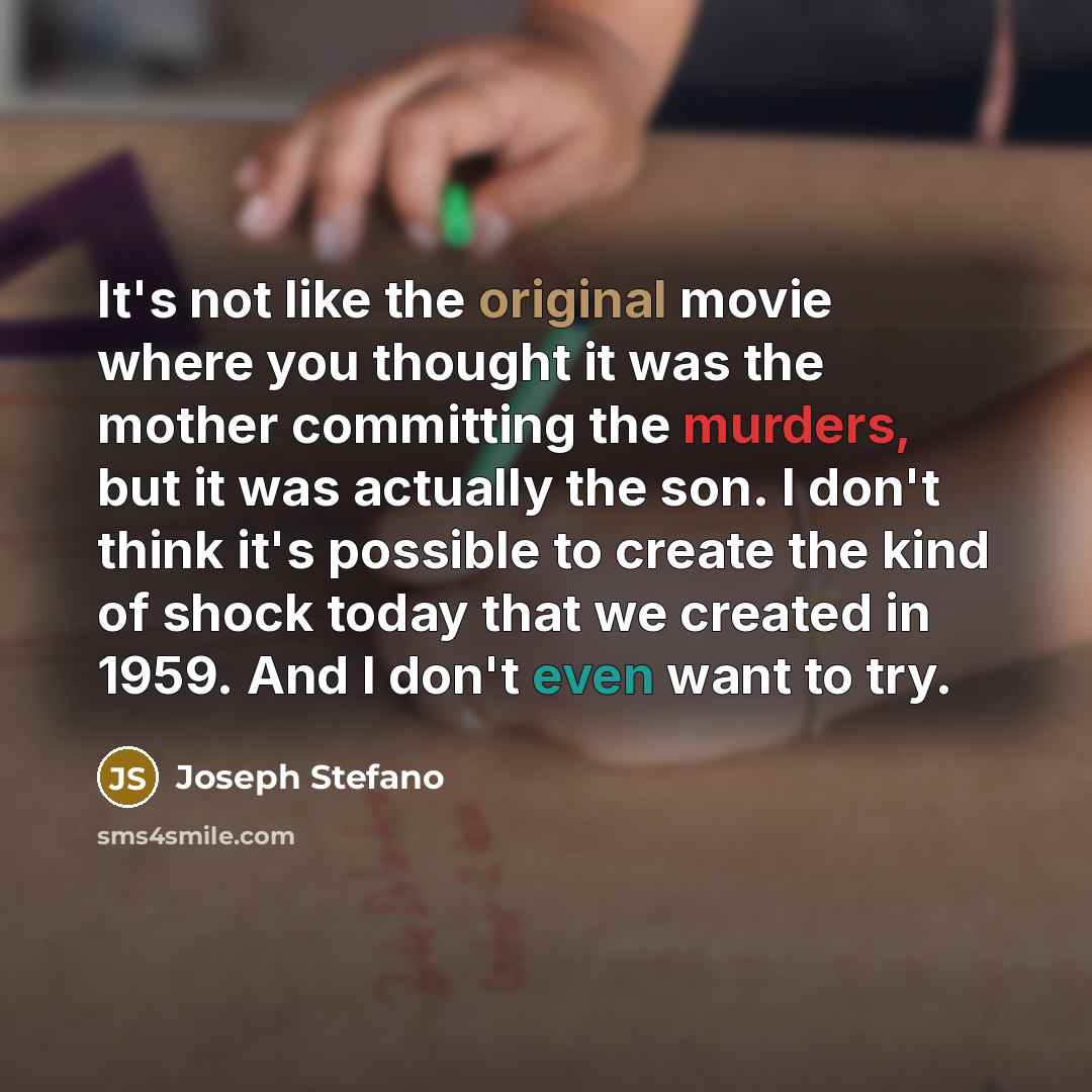 “It's not like the original movie where you thought it was the mother committing the murders, but it was actually the son. I don't think it's possible to create the kind of shock today that we created in 1959. And I don't even want to try.” quote by Joseph Stefano