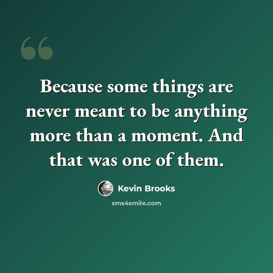 “Because some things are never meant to be anything more than a moment. And that was one of them.” quote by Kevin Brooks