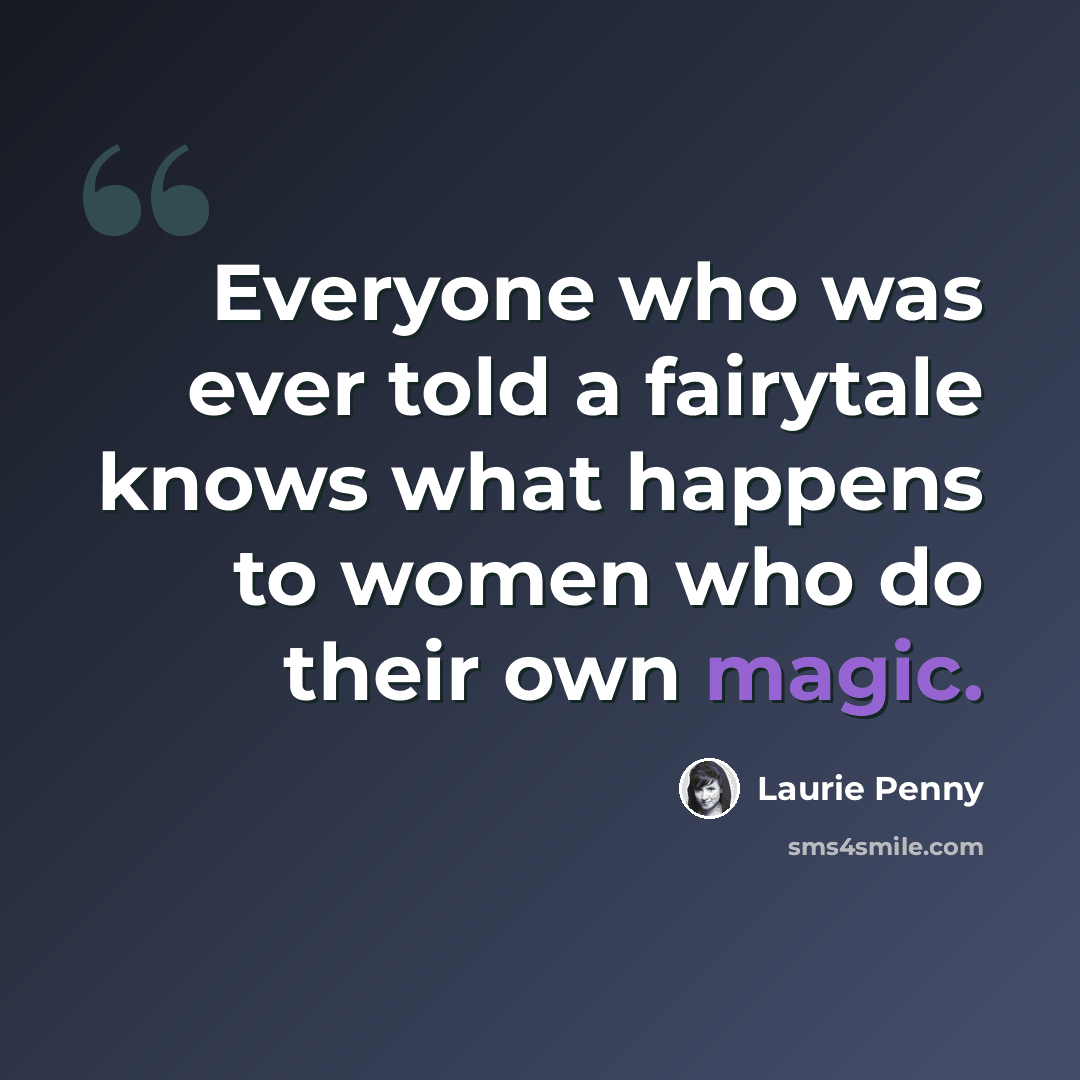 “Everyone who was ever told a fairytale knows what happens to women who do their own magic.” quote by Laurie Penny