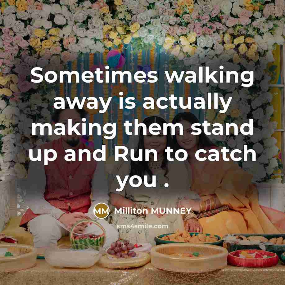 “Sometimes walking away is actually making them stand up and Run to catch you .” quote by Milliton MUNNEY