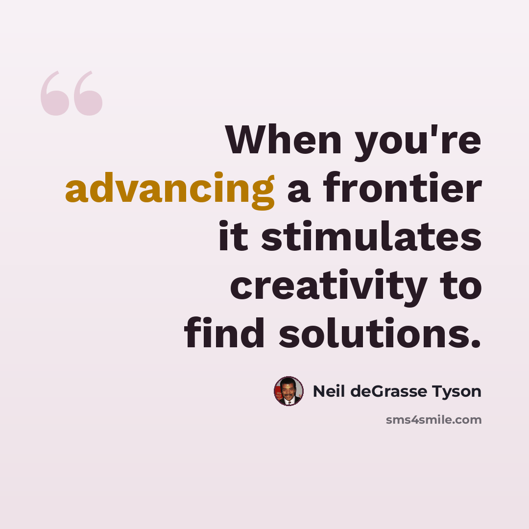 “When you're advancing a frontier it stimulates creativity to find solutions.” quote by Neil deGrasse Tyson