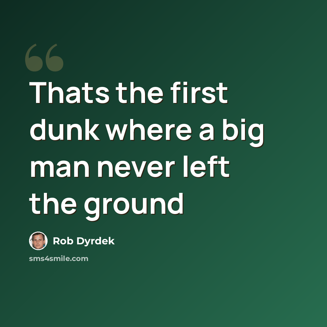 “Thats the first dunk where a big man never left the ground” quote by Rob Dyrdek
