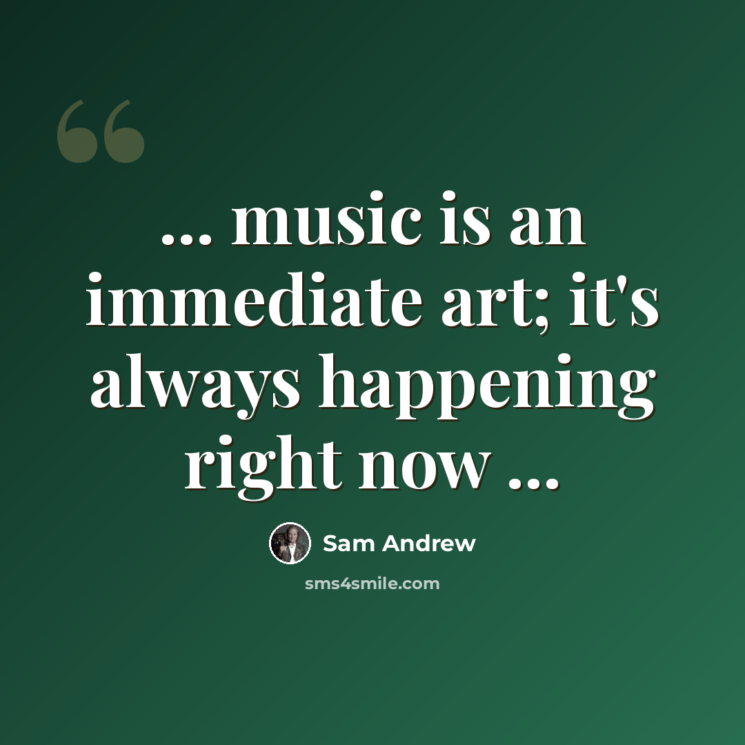 “... music is an immediate art; it's always happening right now ...” quote by Sam Andrew
