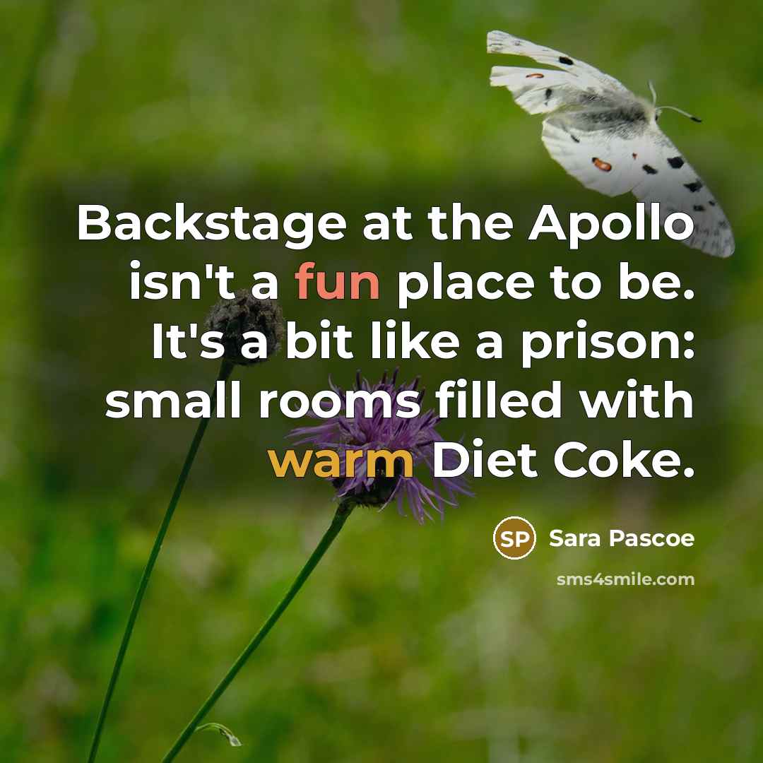 “Backstage at the Apollo isn't a fun place to be. It's a bit like a prison: small rooms filled with warm Diet Coke.” quote by Sara Pascoe